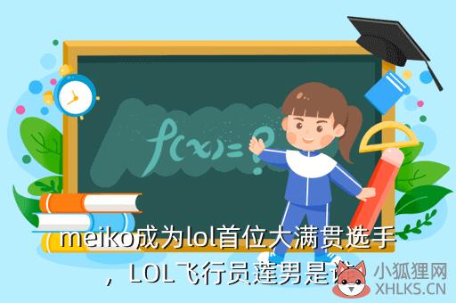 meiko成为lol首位大满贯选手，LOL飞行员莲男是谁