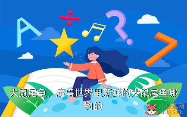 大鼠尾鱼，魔兽世界里新鲜的大鼠尾鱼哪钓的