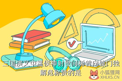 三国演义中温侯神射世间稀曾向辕门独解危称赞的是