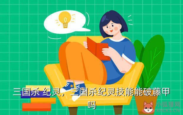 三国杀 纪灵，三国杀纪灵技能能破藤甲吗