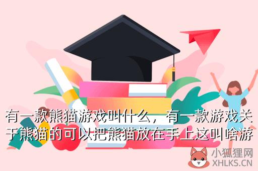 有一款熊猫游戏叫什么，有一款游戏关于熊猫的可以把熊猫放在手上这叫啥游戏