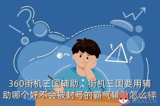 360街机三国辅助，街机三国要用辅助哪个好不会被封号的霸气辅助怎么样