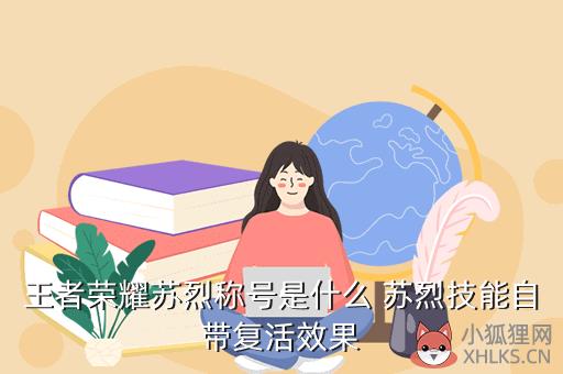 王者荣耀苏烈称号是什么 苏烈技能自带复活效果
