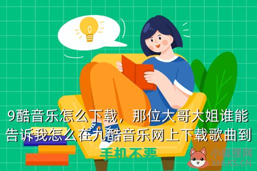 9酷音乐怎么下载，那位大哥大姐谁能告诉我怎么在九酷音乐网上下载歌曲到手机不要