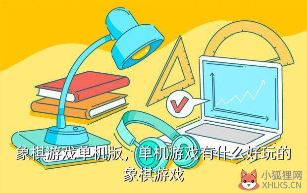 象棋游戏单机版，单机游戏有什么好玩的象棋游戏