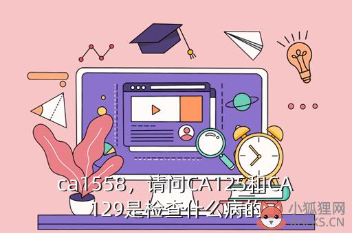 ca1558，请问CA125和CA129是检查什么病的