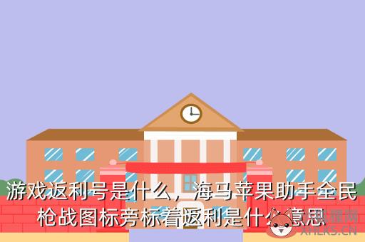 游戏返利号是什么，海马苹果助手全民枪战图标旁标着返利是什么意思