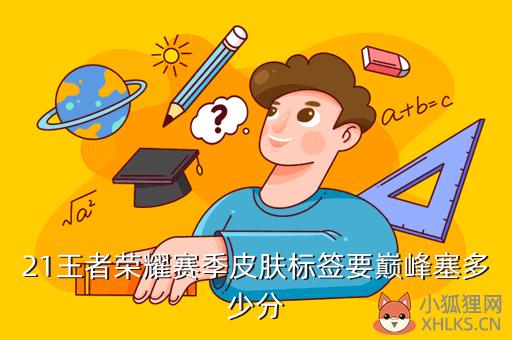 21王者荣耀赛季皮肤标签要巅峰塞多少分