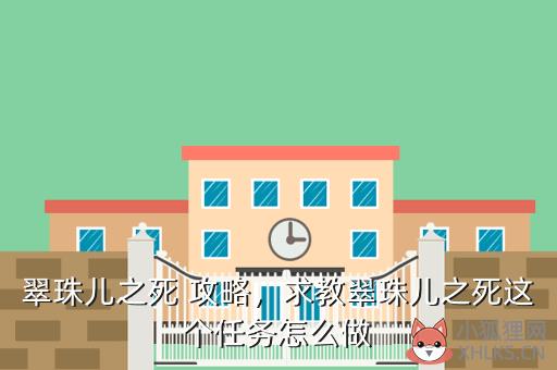 翠珠儿之死 攻略，求教翠珠儿之死这个任务怎么做