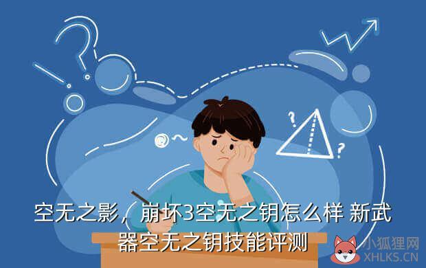 空无之影，崩坏3空无之钥怎么样 新武器空无之钥技能评测