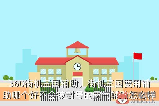 360街机三国辅助，街机三国要用辅助哪个好不会被封号的霸气辅助怎么样