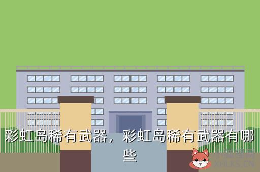 彩虹岛稀有武器，彩虹岛稀有武器有哪些