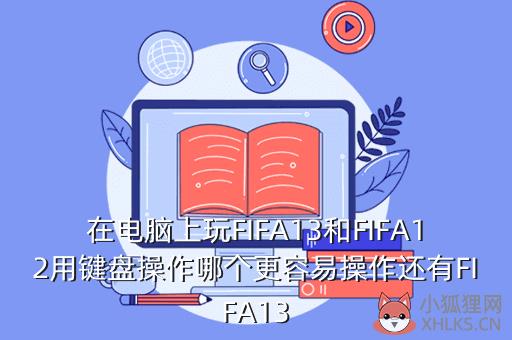 在电脑上玩FIFA13和FIFA12用键盘操作哪个更容易操作还有FIFA13