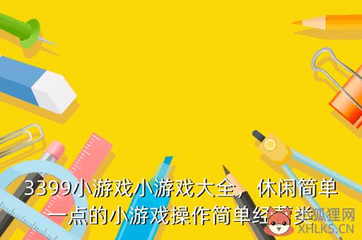 3399小游戏小游戏大全，休闲简单一点的小游戏操作简单经营类