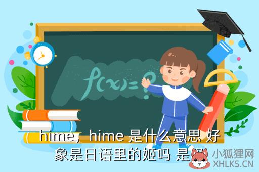 hime，hime 是什么意思 好象是日语里的姬吗 是吗