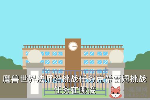 魔兽世界法师塔挑战任务克希雷姆挑战任务在哪接