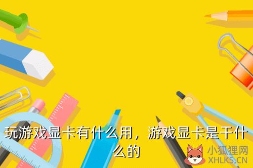玩游戏显卡有什么用，玩游戏显卡有什么用处
