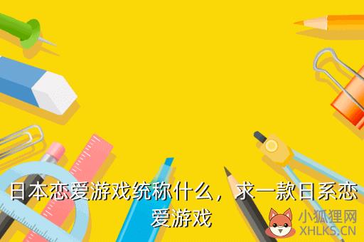 日本恋爱游戏统称什么，求一款日系恋爱游戏