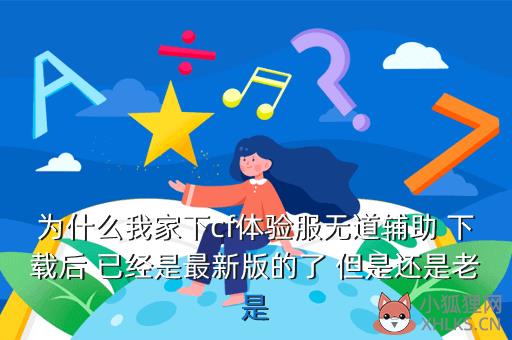 为什么我家下cf体验服无道辅助 下载后 已经是最新版的了 但是还是老是