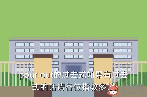 pour out的过去式如果有过去式的话请各位指教多谢