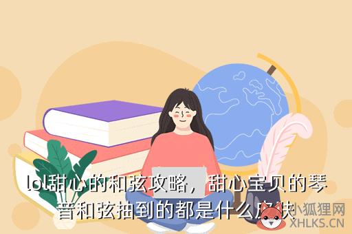 lol甜心的和弦攻略，甜心宝贝的琴音和弦抽到的都是什么皮肤