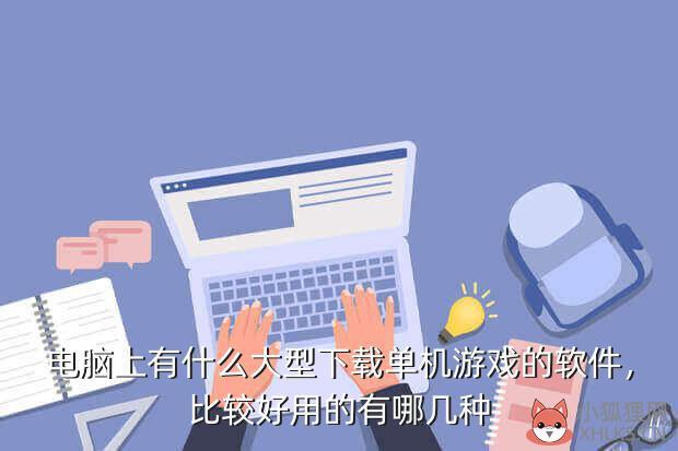 电脑上有什么大型下载单机游戏的软件，比较好用的有哪几种