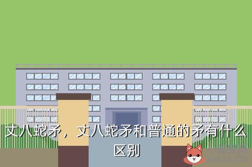 丈八蛇矛，丈八蛇矛和普通的矛有什么区别