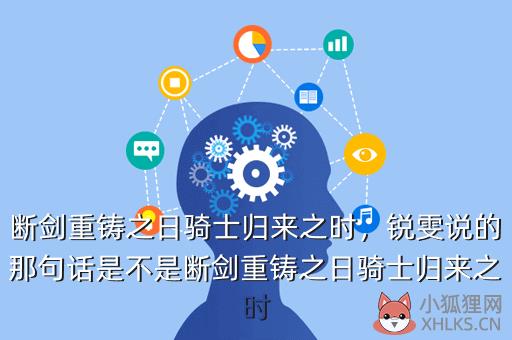 断剑重铸之日骑士归来之时，锐雯说的那句话是不是断剑重铸之日骑士归来之时