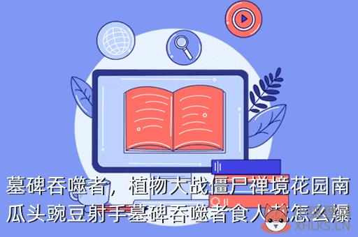 墓碑吞噬者，植物大战僵尸禅境花园南瓜头豌豆射手墓碑吞噬者食人花怎么爆