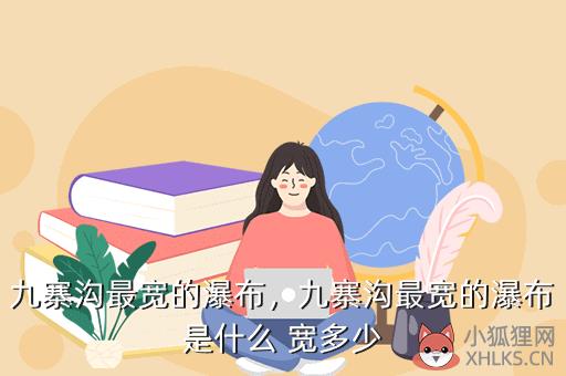 九寨沟最宽的瀑布，九寨沟最宽的瀑布是什么 宽多少