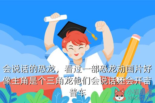 会说话的恐龙，看过一部恐龙动画片好像主角是个三角龙他们会说话还会开吉普车
