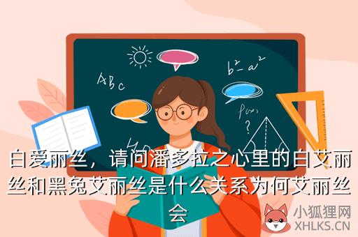 白爱丽丝，请问潘多拉之心里的白艾丽丝和黑兔艾丽丝是什么关系为何艾丽丝会