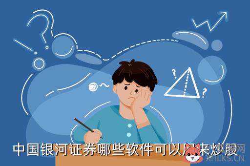 中国银河证券哪些软件可以用来炒股
