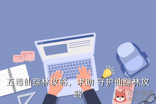 五毒仙踪林攻略，求助 守护仙踪林攻略