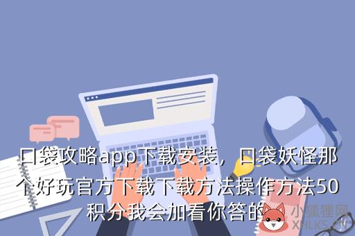口袋攻略app下载安装，口袋妖怪那个好玩官方下载下载方法操作方法50积分我会加看你答的
