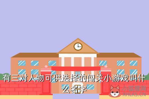 有三对人物可供选择的闯关小游戏叫什么名字