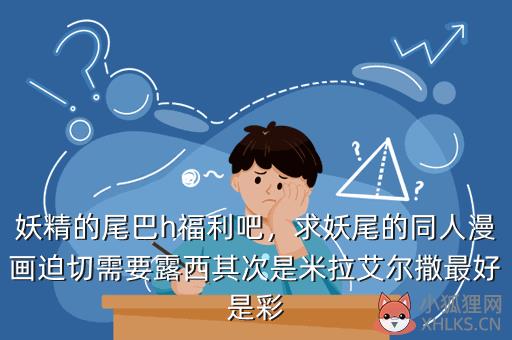 妖精的尾巴h福利吧，求妖尾的同人漫画迫切需要露西其次是米拉艾尔撒最好是彩