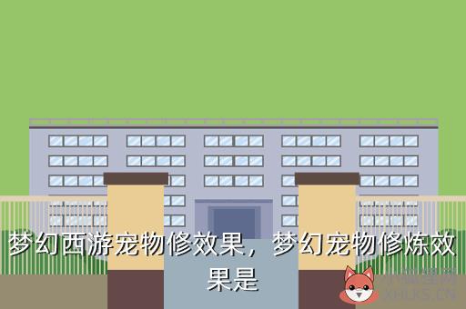 梦幻西游宠物修效果，梦幻宠物修炼效果是