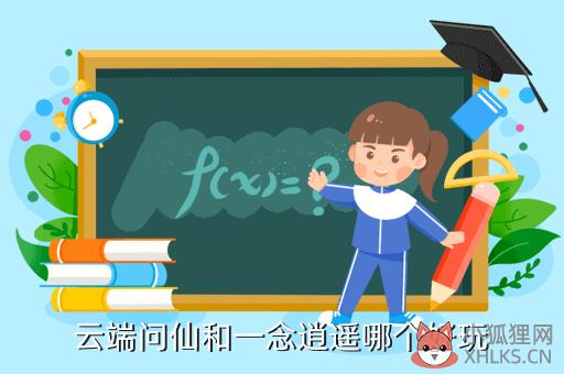 云端问仙和一念逍遥哪个好玩