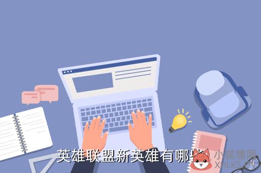 英雄联盟新英雄都叫什么，英雄联盟新英雄都叫什么名字