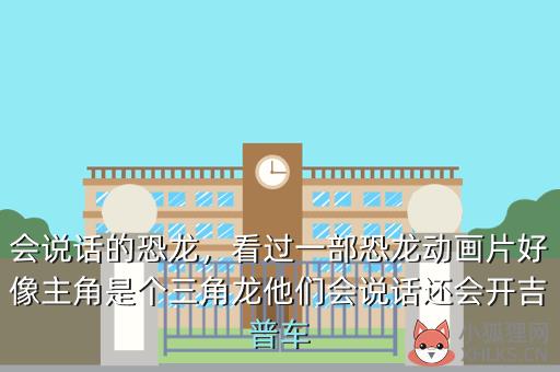 会说话的恐龙，看过一部恐龙动画片好像主角是个三角龙他们会说话还会开吉普车