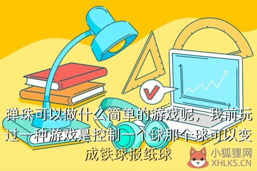 弹珠可以做什么简单的游戏呢，我前玩过一种游戏是控制一个球那个球可以变成铁球报纸球