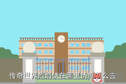 传奇世界烈焰使在哪里诱惑怎么去