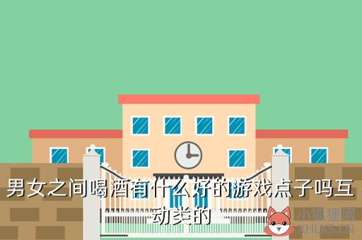 男女之间喝酒有什么好的游戏点子吗互动类的