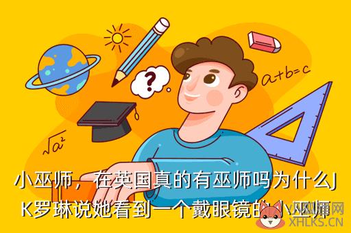 小巫师，在英国真的有巫师吗为什么JK罗琳说她看到一个戴眼镜的小巫师