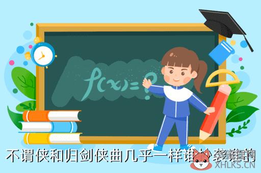 不谓侠和归剑侠曲几乎一样谁抄袭谁的