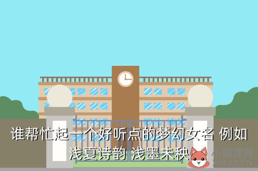 谁帮忙起一个好听点的梦幻女名 例如浅夏诗韵 浅墨未秧