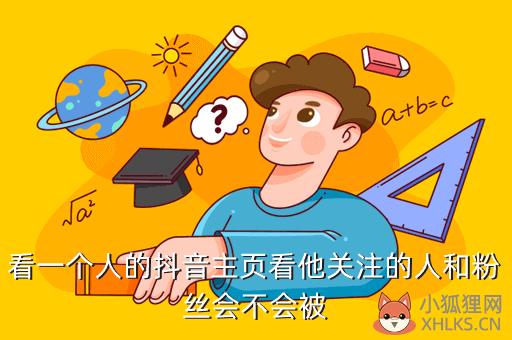 看一个人的抖音主页看他关注的人和粉丝会不会被