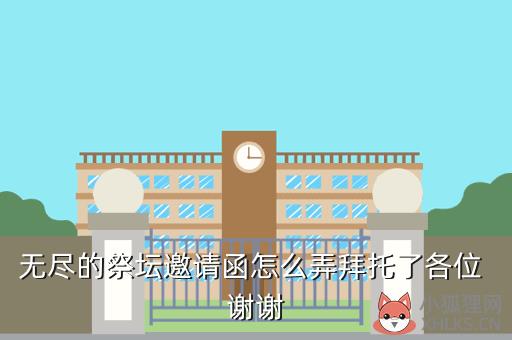 无尽的祭坛邀请函，无尽的祭坛邀请函怎么获得
