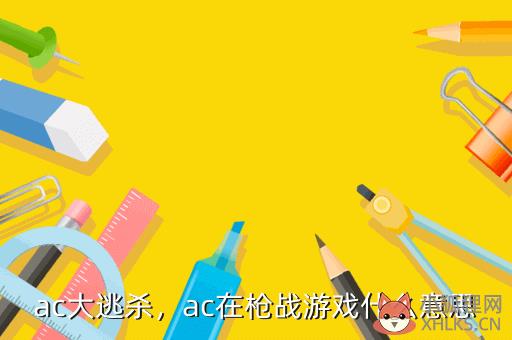 ac大逃杀，ac在枪战游戏什么意思